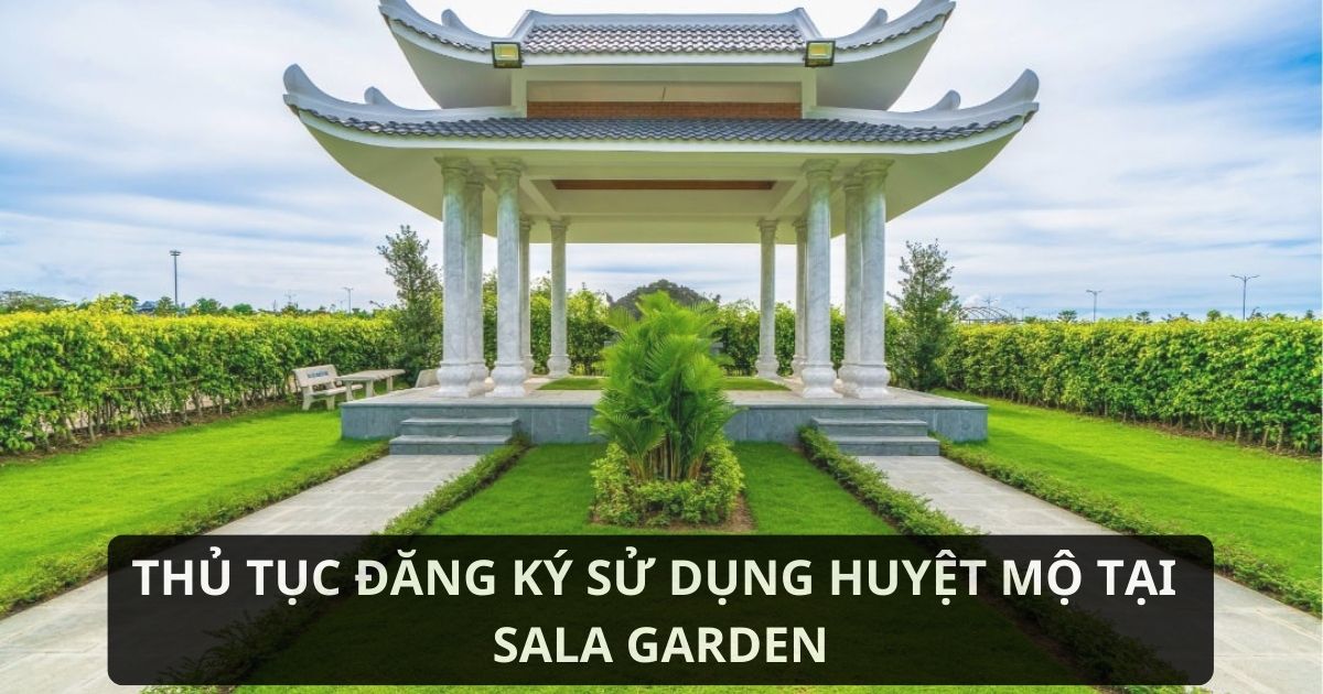 Nội dung cần biết trước khi đăng ký sử dụng huyệt mộ tại Sala Garden